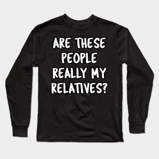 Funny Family Quotes Are These People Really My Relatives? Long Sleeve T-Shirt